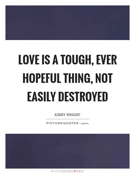 Love Is A Tough Ever Hopeful Thing Not Easily Destroyed Picture Quotes