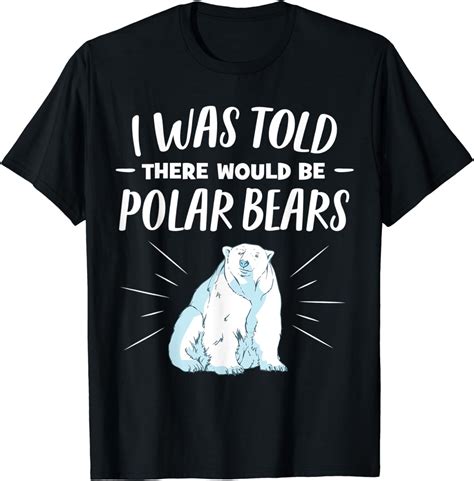 I Was Told There Would Be Polar Bears Funny Polar Bear T Shirt