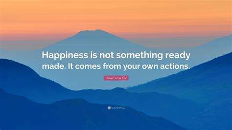 Dalai Lama Xiv Quote Happiness Is Not Something Ready Made It Comes
