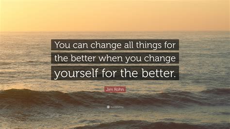 Jim Rohn Quote You Can Change All Things For The Better When You Change Yourself For The Better