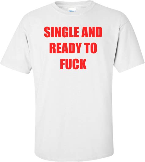 Single And Ready To Fuck Shirt