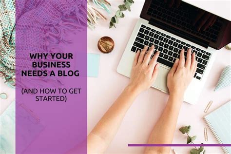 Why Your Business Needs A Blog And How To Get Started