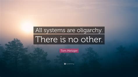 Tom Metzger Quote “all Systems Are Oligarchy There Is No Other”
