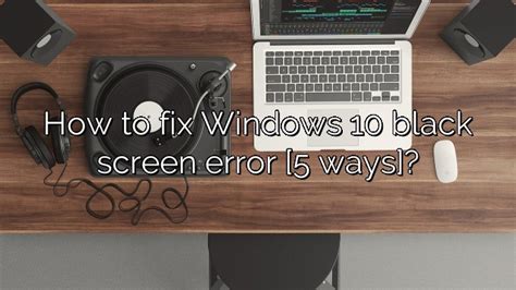 How To Fix Windows 10 Black Screen Error 5 Ways Depot Catalog