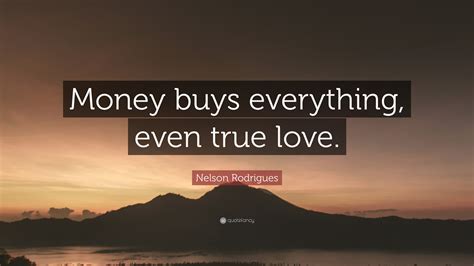 Maybe you would like to learn more about one of these? Nelson Rodrigues Quote: "Money buys everything, even true ...