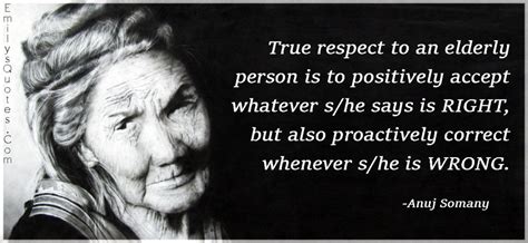 Being kind to others and treating them with respect does not need much time or effort of yours. True respect to an elderly person is to positively accept ...