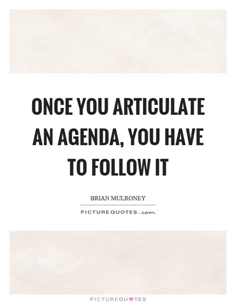 31 quotes on the topic agenda. Once you articulate an agenda, you have to follow it ...