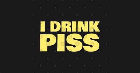 i drink piss i drink piss t shirt teepublic