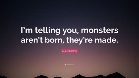 Cj Roberts Quote Im Telling You Monsters Arent Born Theyre Made