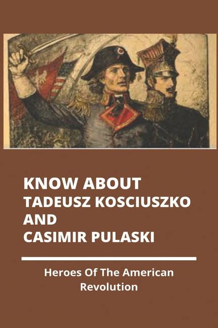 Know About Tadeusz Kosciuszko And Casimir Pulaski Heroes Of The