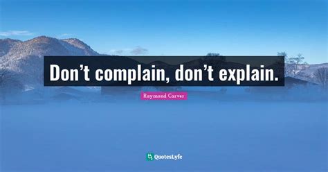 Dont Complain Dont Explain Quote By Raymond Carver Quoteslyfe