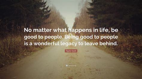 Taylor Swift Quote “no Matter What Happens In Life Be Good To People