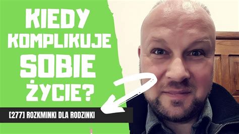 277 KIEDY KOMPLIKUJE SOBIE ŻYCIE Rozkminki dla rodzinki YouTube