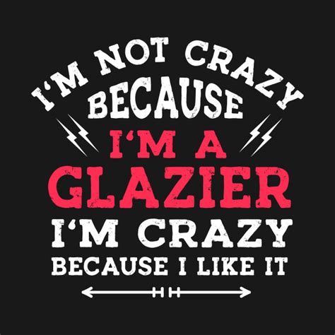 Im Not Crazy Because Im A Glazier Funny Quotes Sayings Glazier T