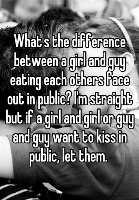 what s the difference between a girl and guy eating each others face out in public i m straight