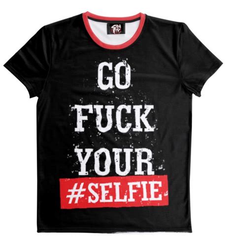 Go Fuck Your Selfie Daretowearclothing
