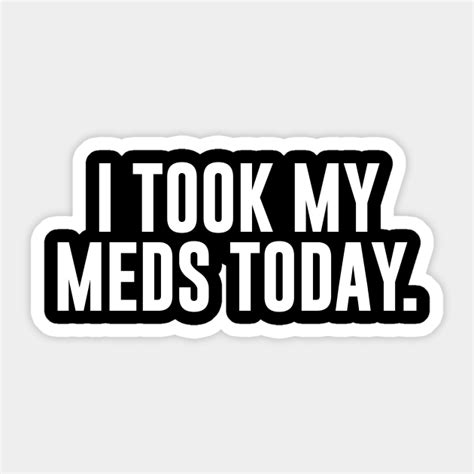 I Took My Meds Today Medication Sticker Teepublic