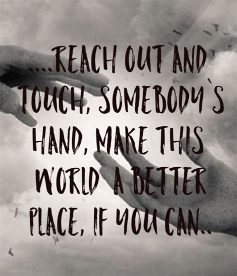 Reach Out And Touch Somebody S Hand Make This World A Better Place