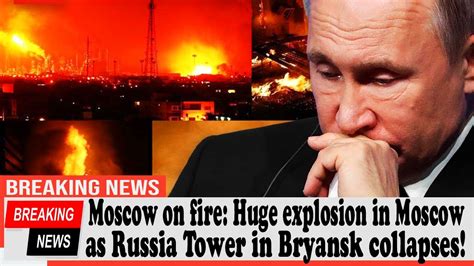 Moscow On Fire Huge Explosion In Moscow As Russia Tower In Bryansk