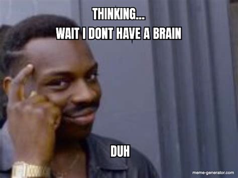 Thinking Wait I Dont Have A Brain Duh Meme Generator