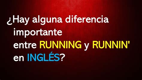 ¿hay Alguna Diferencia Importante Entre Running Y Runnin En InglÉs