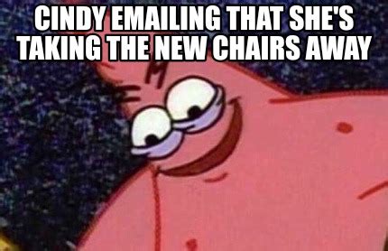 Meme Creator Funny Cindy Emailing That She S Taking The New Chairs Away Meme Generator At