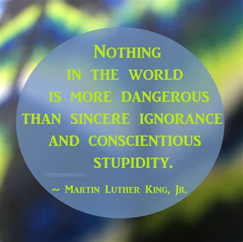 Nothing In The World Is More Dangerous Than Sincere Ignorance And