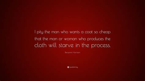 Benjamin Harrison Quote I Pity The Man Who Wants A Coat So Cheap Hd