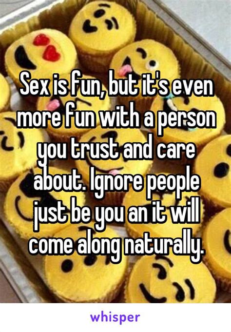 Sex Is Fun But Its Even More Fun With A Person You Trust And Care About Ignore People Just Be