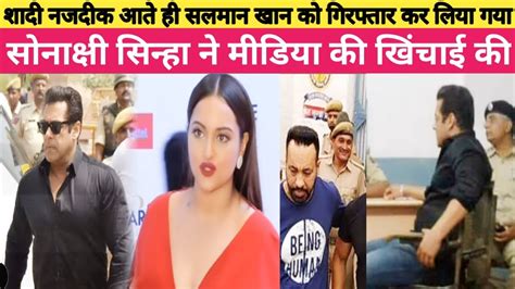 Salman Khan Was Arrested As The Wedding Approached Sonakshi Sinha Slammed The Media Youtube