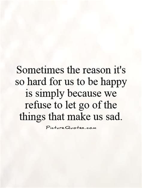 Sometimes The Reason Its So Hard For Us To Be Happy Is Simply