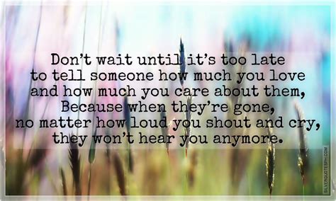 Something must _ before it is too late. Dont Wait Until Its Too Late To Tell Someone How Much You ...