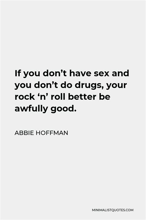 Abbie Hoffman Quote If You Dont Have Sex And You Dont Do Drugs Your Rock N Roll Better Be