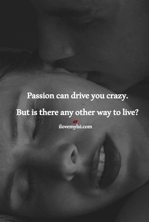 Passion Can Drive You Crazy Passion Quotes Love Quotes Romantic Love Quotes
