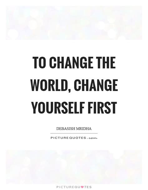 To Change The World Change Yourself First Picture Quotes