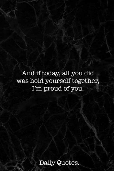 And If Today All You Did Was Hold Yourself Together Im Proud Of You