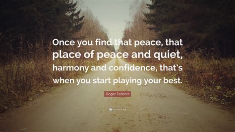 Roger Federer Quote Once You Find That Peace That Place Of Peace And