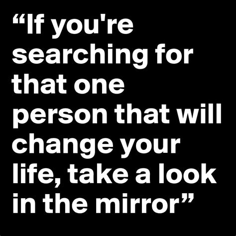 If Youre Searching For That One Person That Will Change Your Life