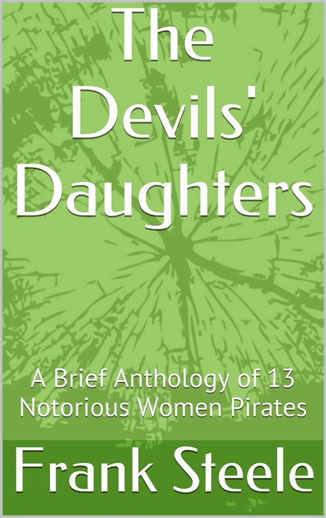 The Devils Daughters A Brief Anthology Of 13 Notorious Women Pirates By Frank Steele Goodreads