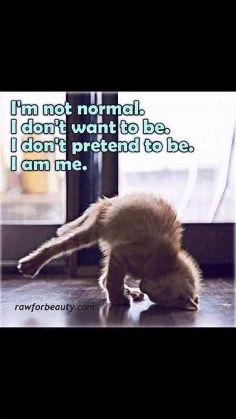 Im Not Normal I Dont Want To Be I Dont Pretend To Be I Am Me Life