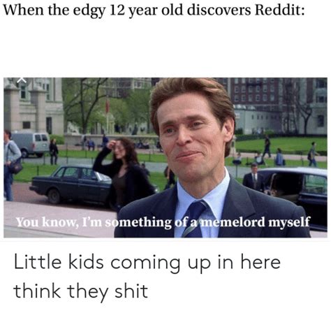 When The Edgy 12 Year Old Discovers Reddit You Know Im Something Of