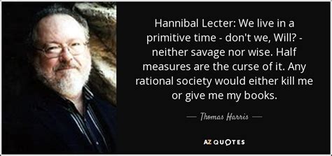 Acting is just a process of relaxation, actually. Thomas Harris quote: Hannibal Lecter: We live in a ...