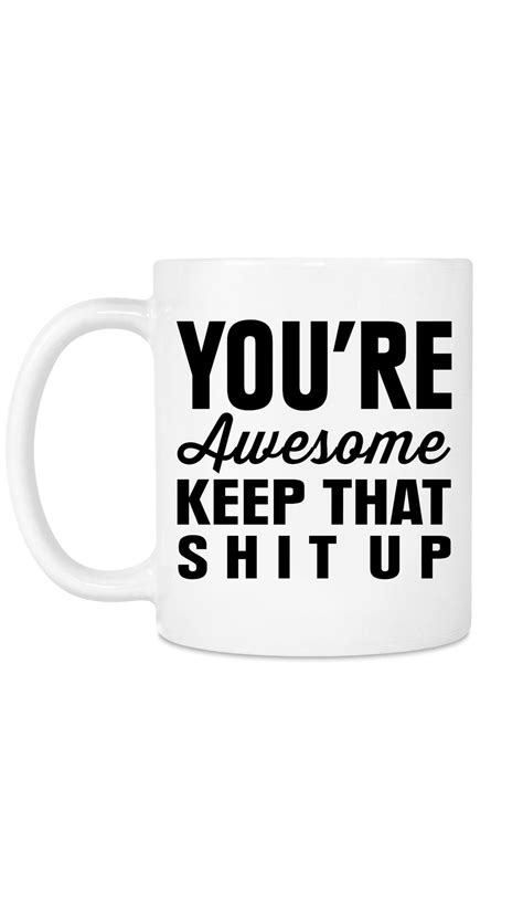 Youre Awesome Keep That Shit Up Funny Coffee Mug Sarcastic Me