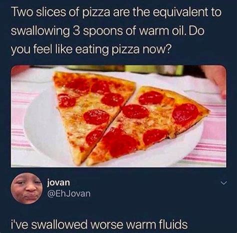 Two Slices Of Pizza Are The Equivant To Swallowing Spoons Of Warm Oil