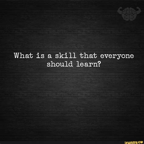 What Is A Skill That Everyone Should Learn Ifunny