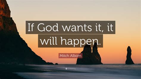 May you find great value in these inspirational mitch albom quotes from my large datebase of inspiring quotes and sayings. Mitch Albom Quote: "If God wants it, it will happen." (12 ...