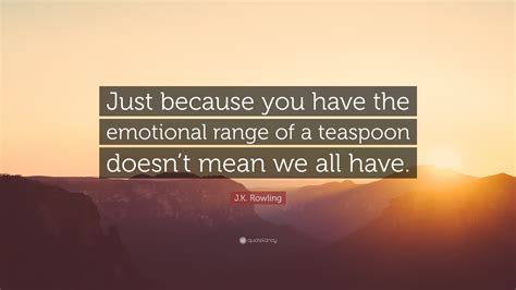 Jk Rowling Quote Just Because You Have The Emotional Range Of A