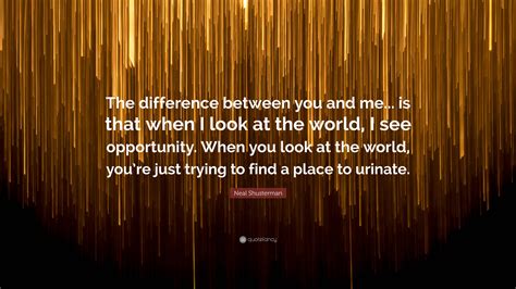Neal Shusterman Quote The Difference Between You And Me Is That