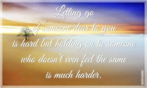 The truth is, unless you let go, unless you forgive yourself, unless you forgive the situation, unless you 6. Quotes About Letting Go Of Someone You Love. QuotesGram