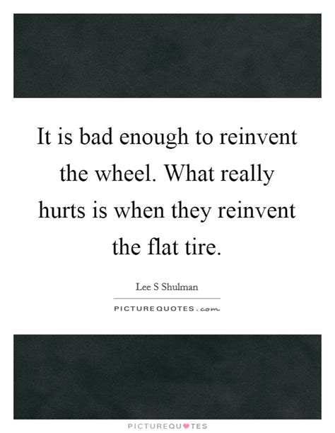 It Is Bad Enough To Reinvent The Wheel What Really Hurts